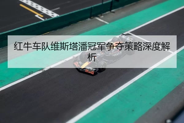 红牛车队维斯塔潘冠军争夺策略深度解析