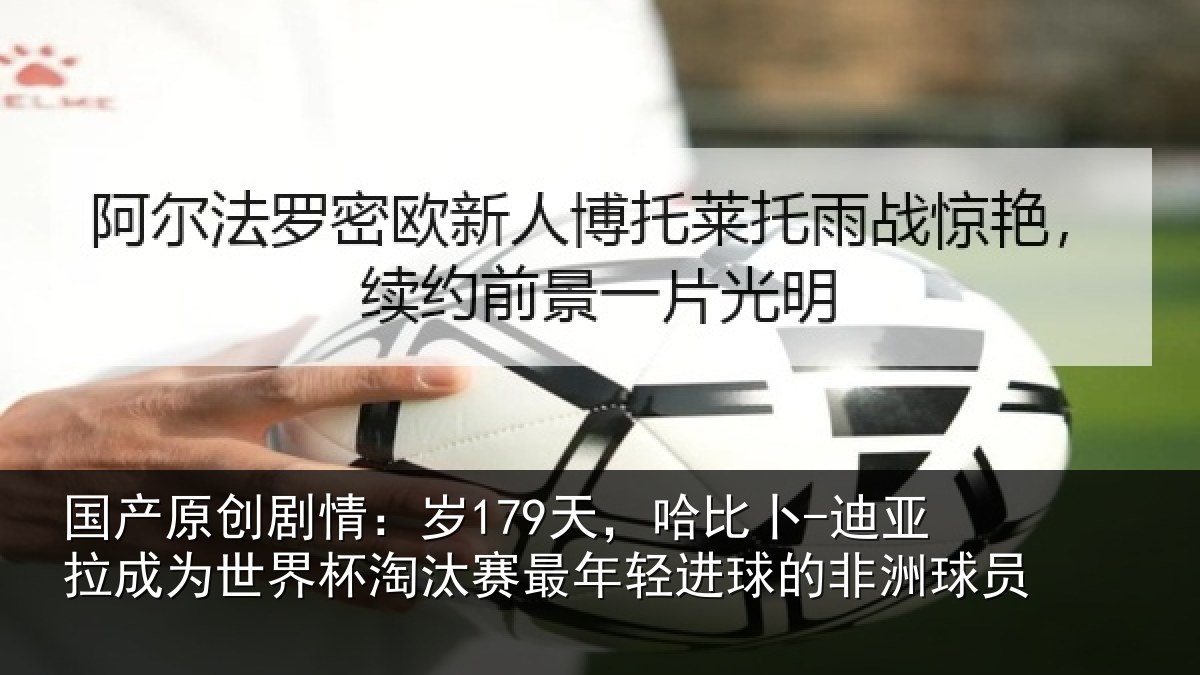 国产原创剧情:岁179天,哈比卜-迪亚拉成为世界杯淘汰赛最年轻进球的非洲球员