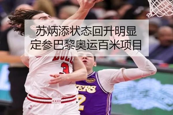 苏炳添状态回升明显 定参巴黎奥运百米项目