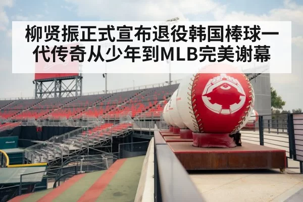 柳贤振正式宣布退役韩国棒球一代传奇从少年到MLB完美谢幕