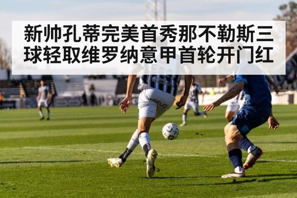 新帅孔蒂完美首秀那不勒斯三球轻取维罗纳意甲首轮开门红