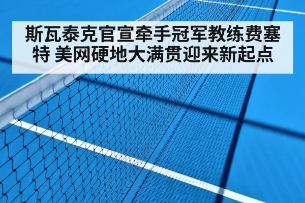 斯瓦泰克官宣牵手冠军教练费塞特 美网硬地大满贯迎来新起点