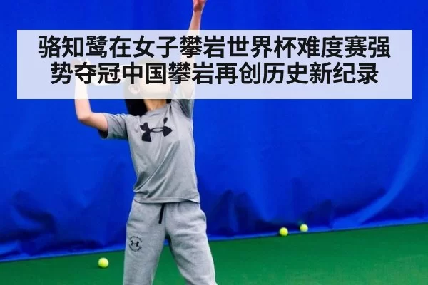 骆知鹭在女子攀岩世界杯难度赛强势夺冠中国攀岩再创历史新纪录