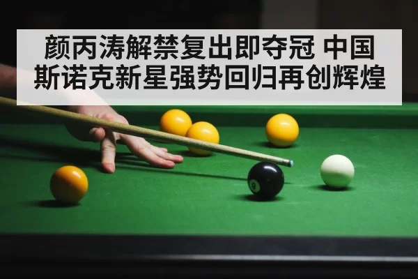 颜丙涛解禁复出即夺冠 中国斯诺克新星强势回归再创辉煌