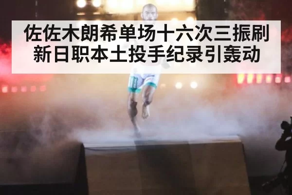 佐佐木朗希单场十六次三振刷新日职本土投手纪录引轰动
