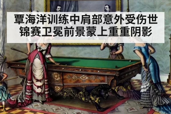 覃海洋训练中肩部意外受伤世锦赛卫冕前景蒙上重重阴影